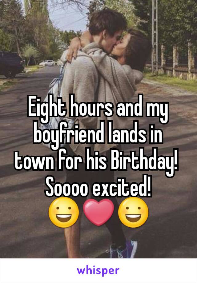 Eight hours and my boyfriend lands in town for his Birthday! 
Soooo excited!
😃❤😃