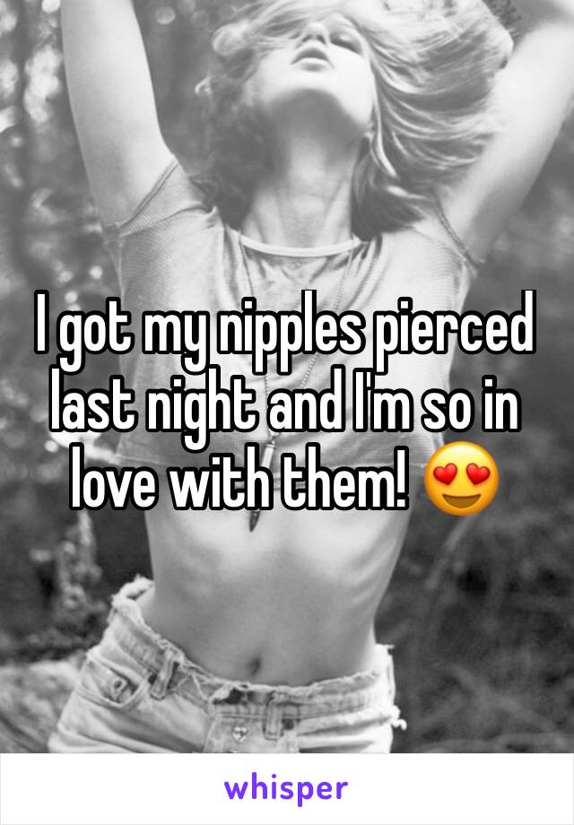 I got my nipples pierced last night and I'm so in love with them! 😍