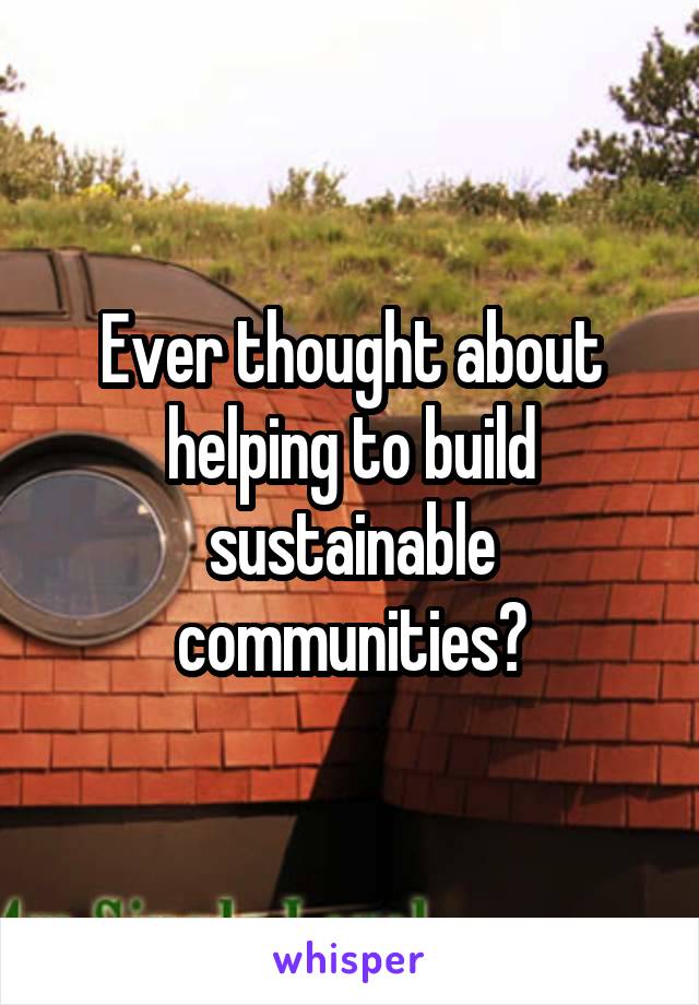 Ever thought about helping to build sustainable communities?