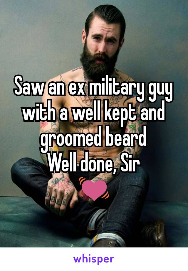 Saw an ex military guy with a well kept and groomed beard
Well done, Sir
💓