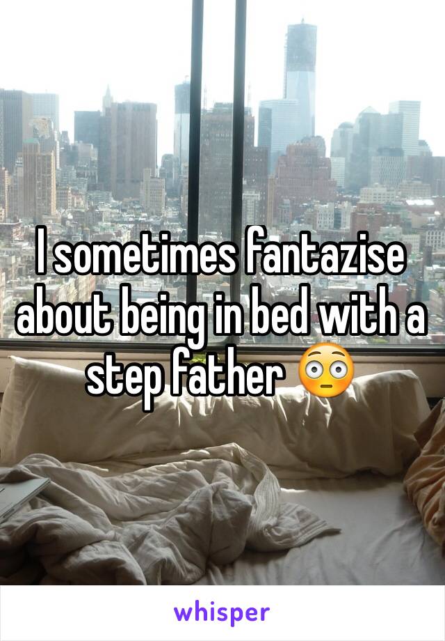 I sometimes fantazise about being in bed with a  step father 😳