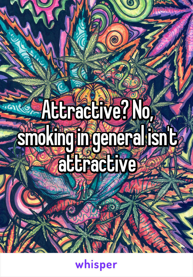 Attractive? No, smoking in general isn't attractive