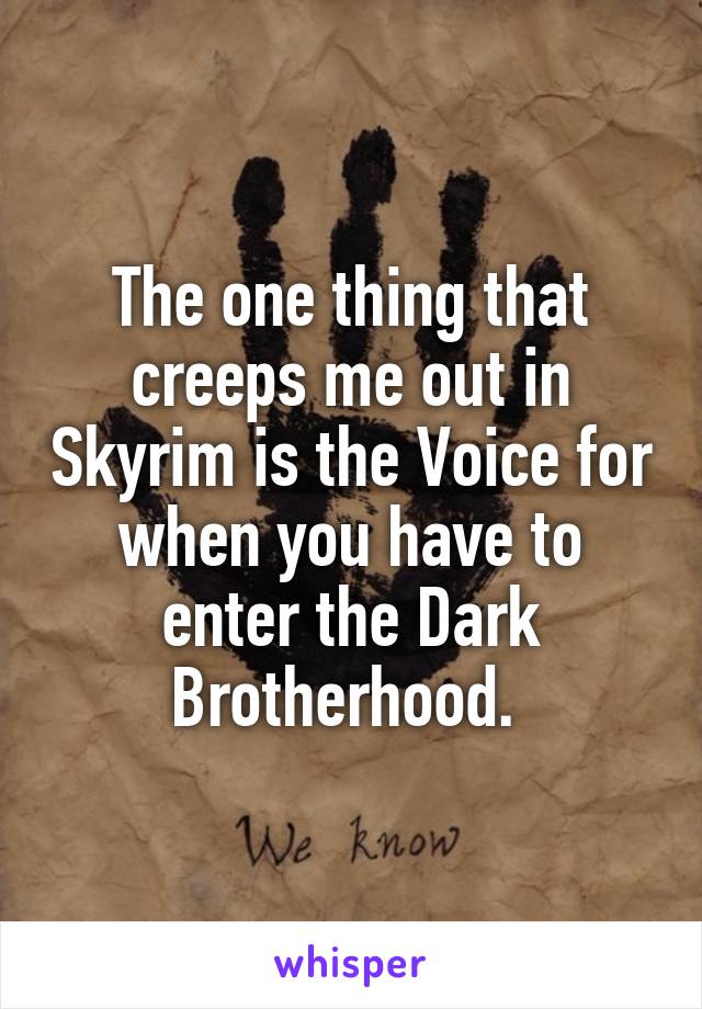 The one thing that creeps me out in Skyrim is the Voice for when you have to enter the Dark Brotherhood. 