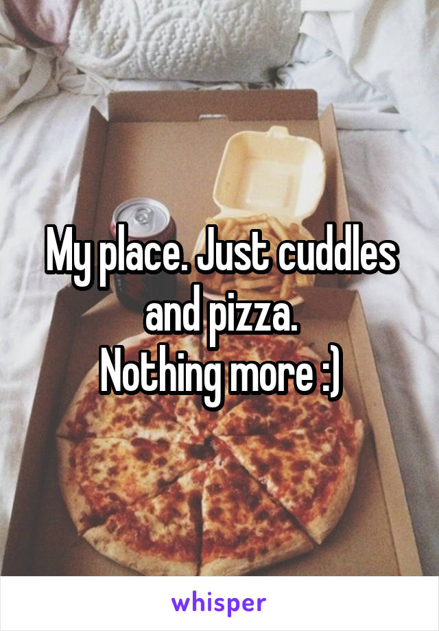 My place. Just cuddles and pizza.
Nothing more :)