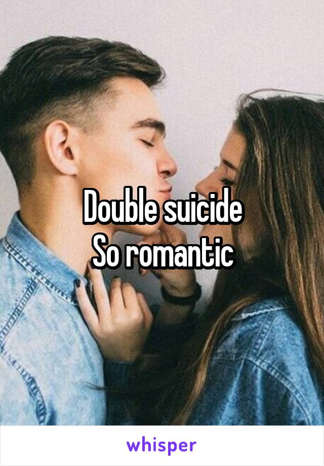 Double suicide
So romantic