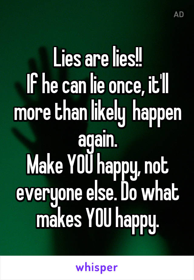 Lies are lies!!
If he can lie once, it'll more than likely  happen again.
Make YOU happy, not everyone else. Do what makes YOU happy.