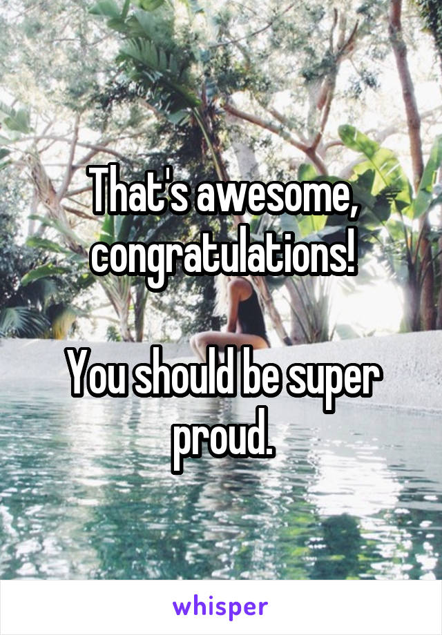 That's awesome, congratulations!

You should be super proud.