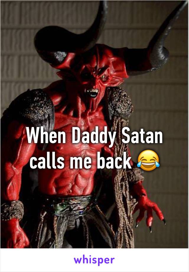 When Daddy Satan calls me back 😂