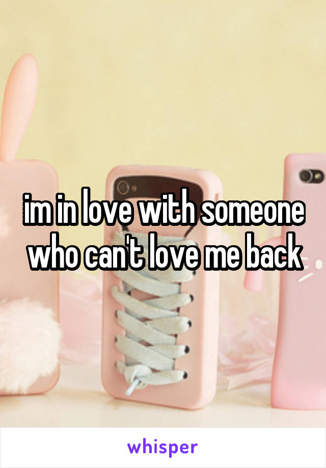 im in love with someone who can't love me back
