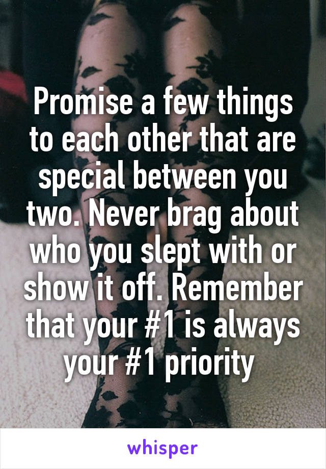 Promise a few things to each other that are special between you two. Never brag about who you slept with or show it off. Remember that your #1 is always your #1 priority 