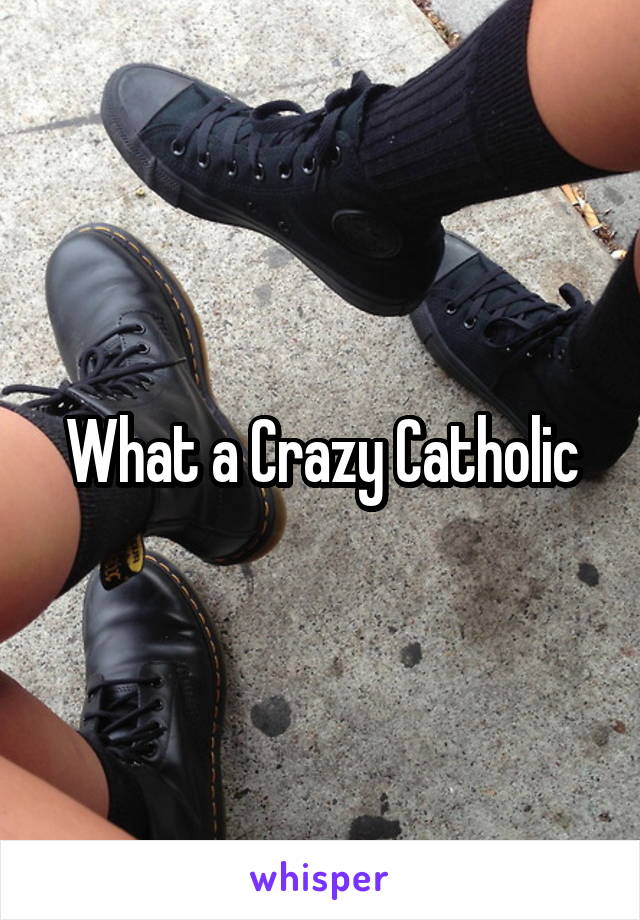 What a Crazy Catholic