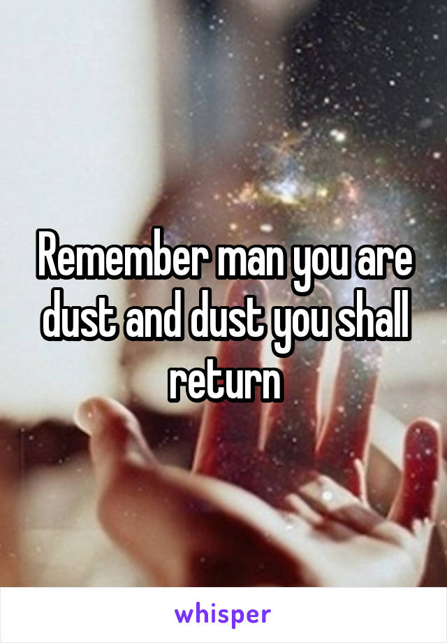 Remember man you are dust and dust you shall return
