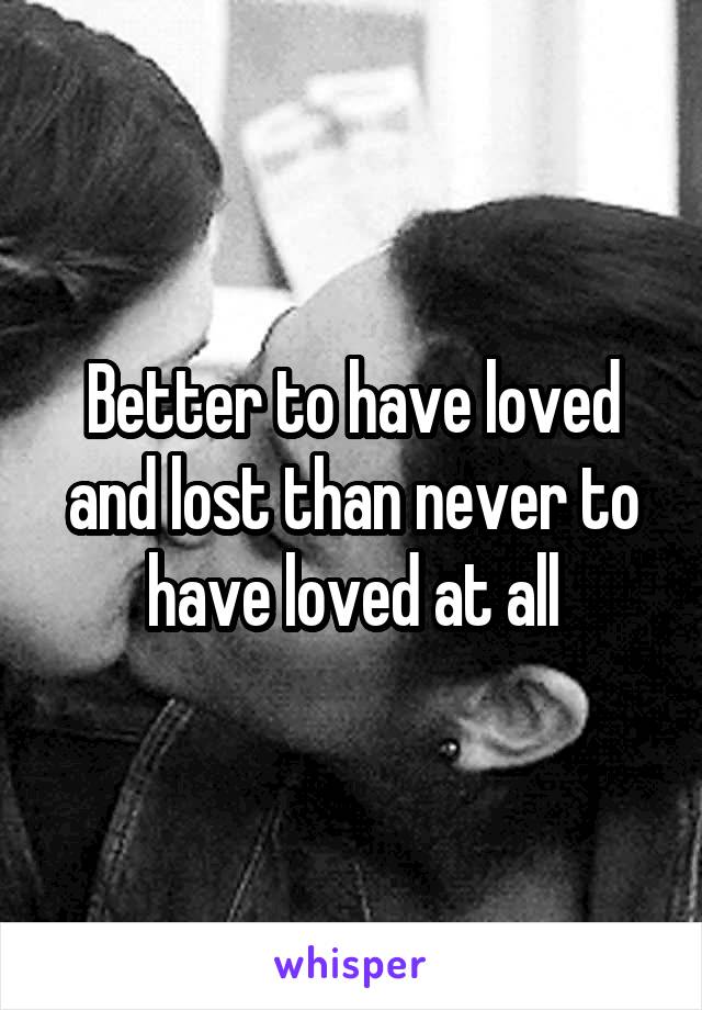 Better to have loved and lost than never to have loved at all