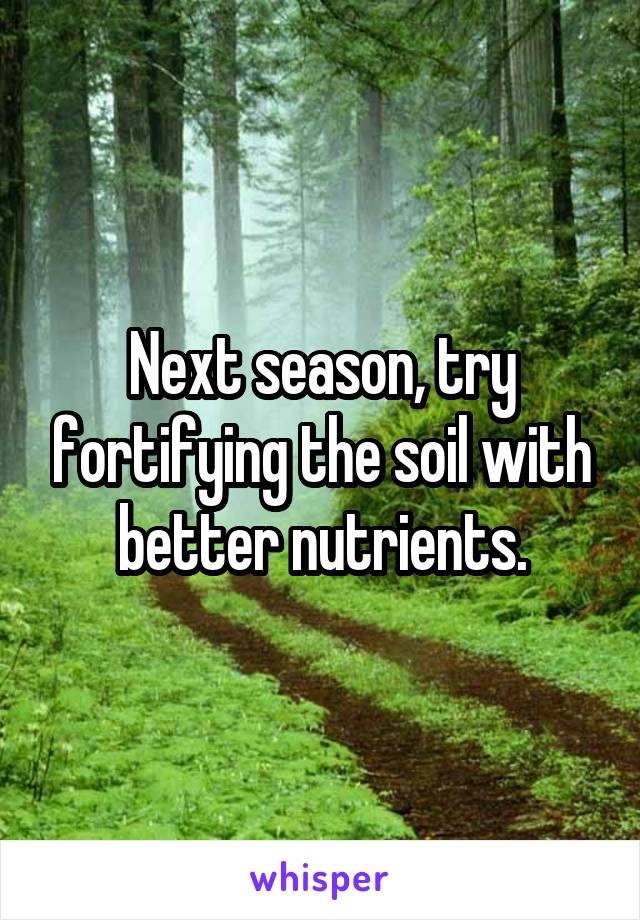 Next season, try fortifying the soil with better nutrients.