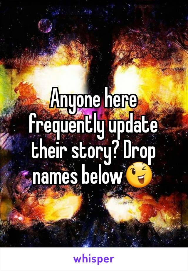 Anyone here frequently update their story? Drop names below😉