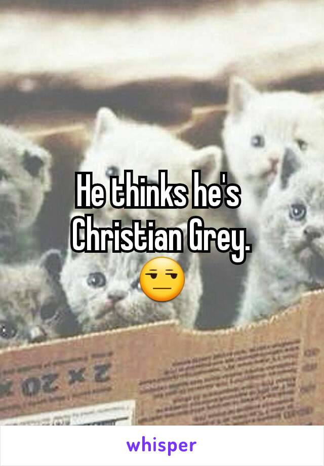 He thinks he's 
Christian Grey.
😒