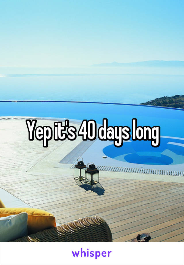 Yep it's 40 days long