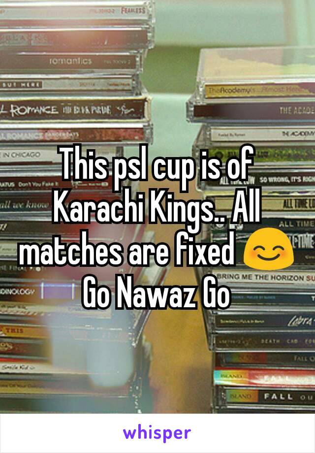 This psl cup is of Karachi Kings.. All matches are fixed 😊
Go Nawaz Go