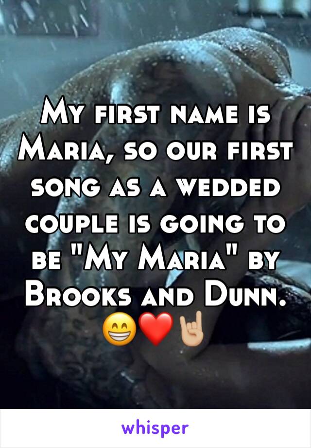 My first name is Maria, so our first song as a wedded couple is going to be "My Maria" by Brooks and Dunn.
😁❤🤘🏼