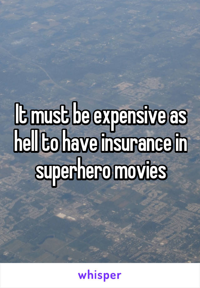 It must be expensive as hell to have insurance in superhero movies