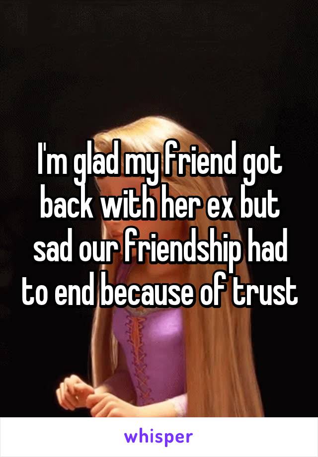 I'm glad my friend got back with her ex but sad our friendship had to end because of trust