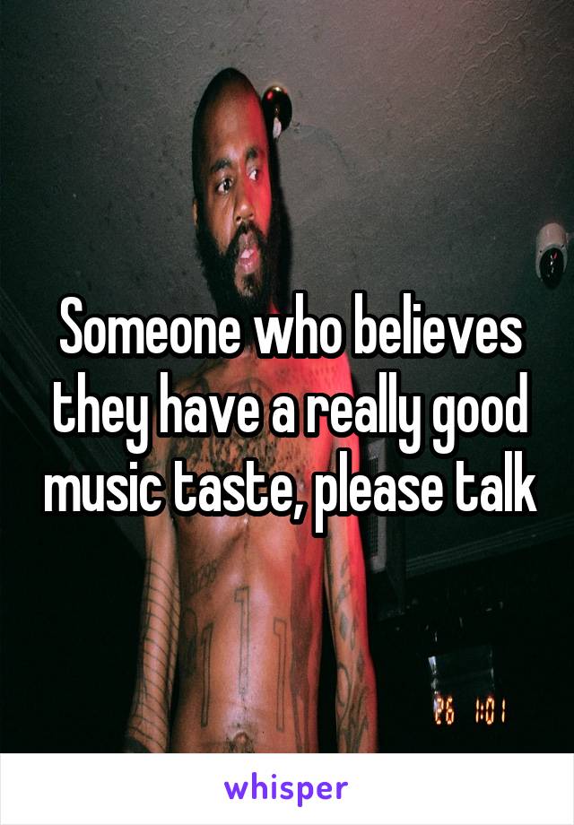 Someone who believes they have a really good music taste, please talk