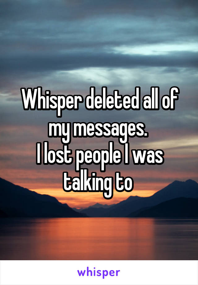 Whisper deleted all of my messages. 
I lost people I was talking to 