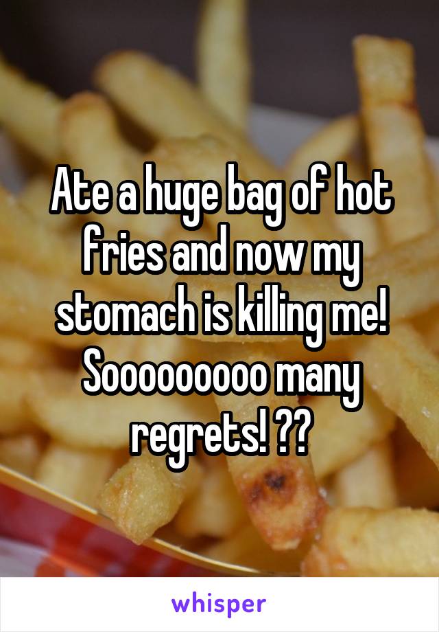 Ate a huge bag of hot fries and now my stomach is killing me! Sooooooooo many regrets! 🤢😰