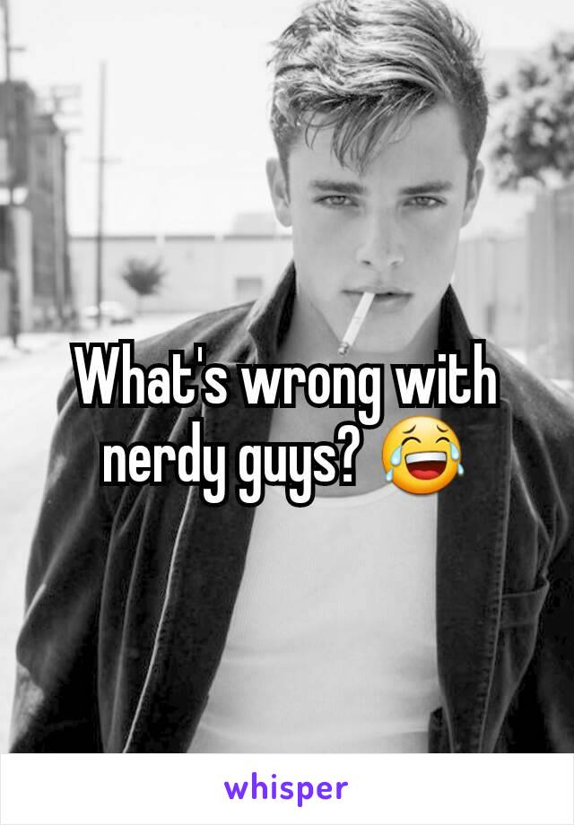 What's wrong with nerdy guys? 😂