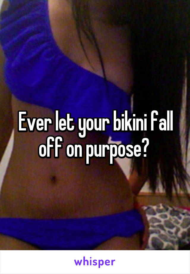 Ever let your bikini fall off on purpose? 