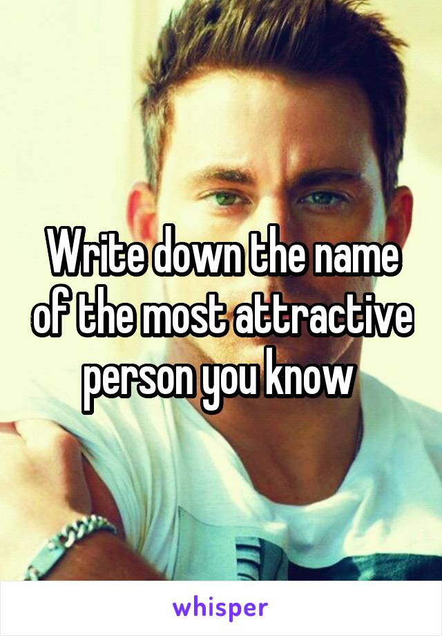 Write down the name of the most attractive person you know 