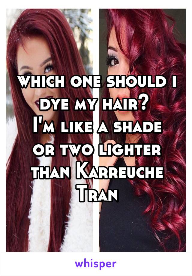 which one should i dye my hair? 
I'm like a shade or two lighter than Karreuche Tran