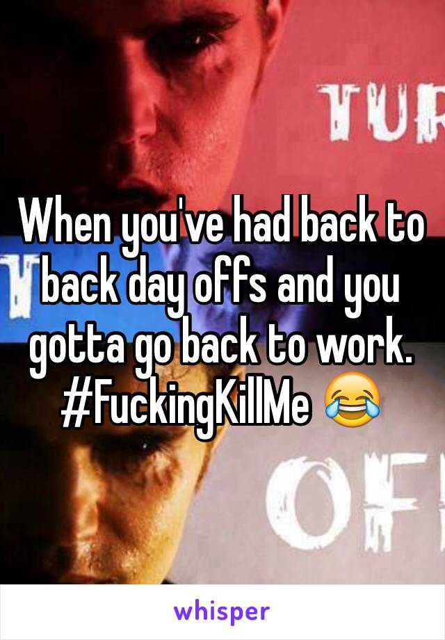 When you've had back to back day offs and you gotta go back to work.
#FuckingKillMe 😂