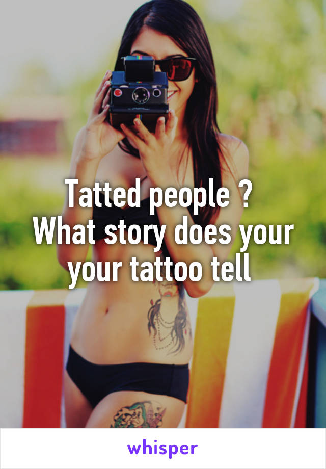 Tatted people ? 
What story does your your tattoo tell 