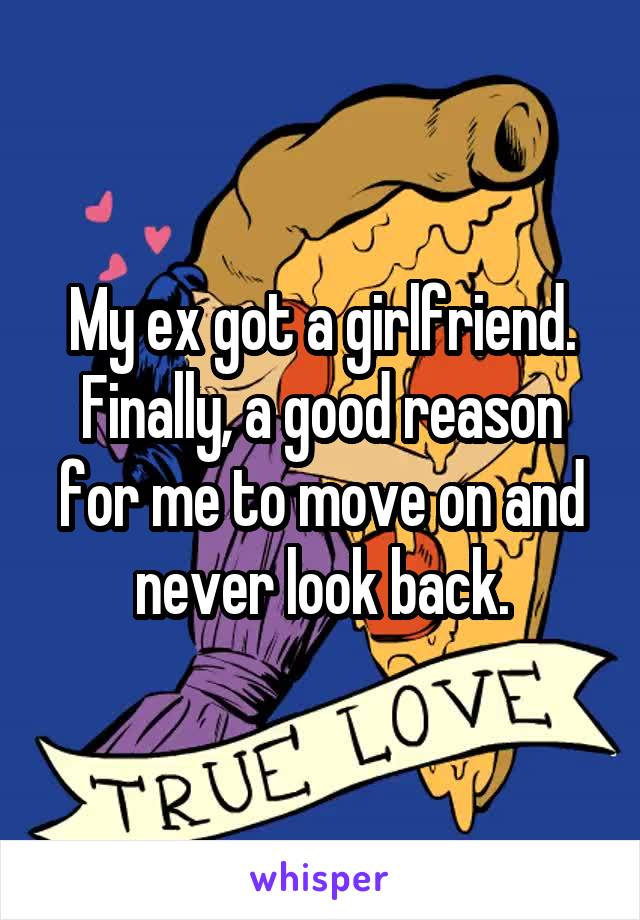 My ex got a girlfriend.
Finally, a good reason for me to move on and never look back.