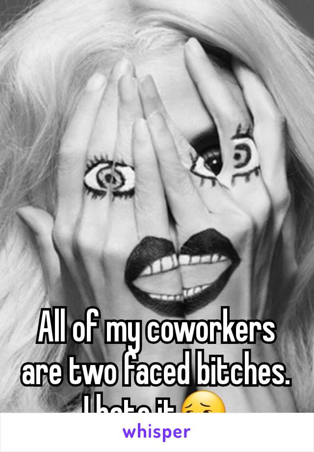 All of my coworkers are two faced bitches.
I hate it😔