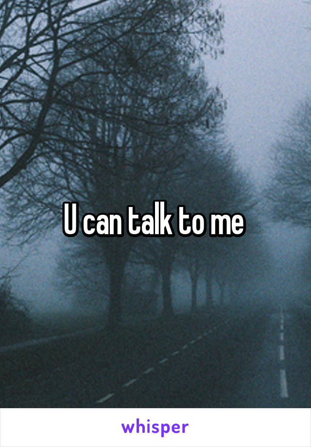 U can talk to me 