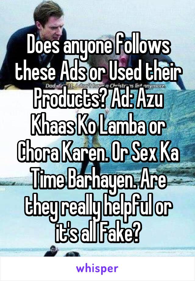 Does anyone follows these Ads or Used their Products? Ad: Azu Khaas Ko Lamba or Chora Karen. Or Sex Ka Time Barhayen. Are they really helpful or it's all Fake?
