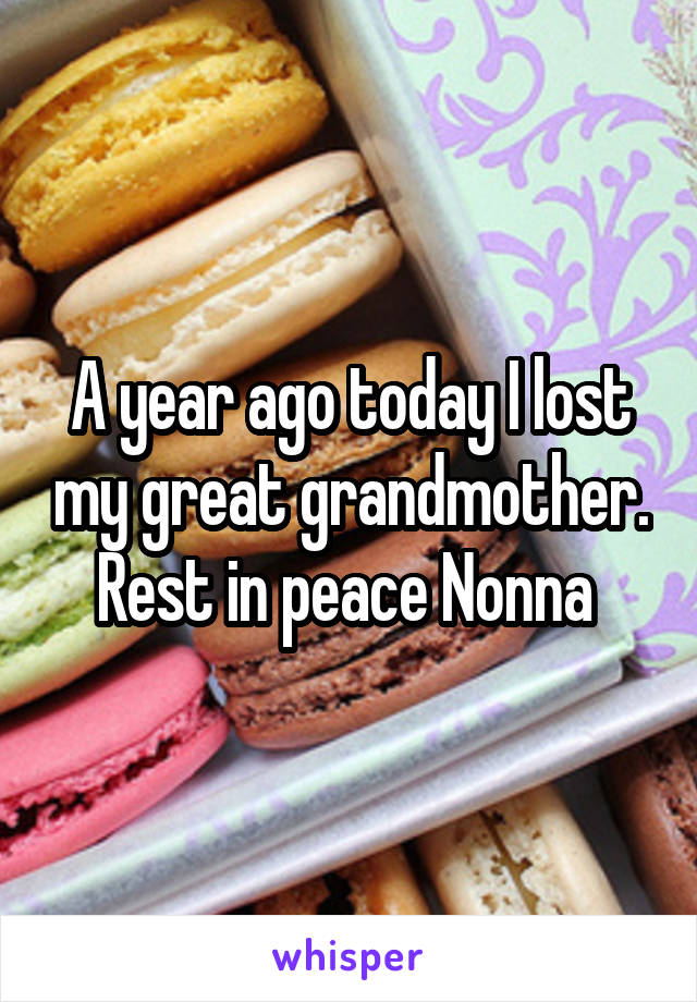 A year ago today I lost my great grandmother. Rest in peace Nonna 