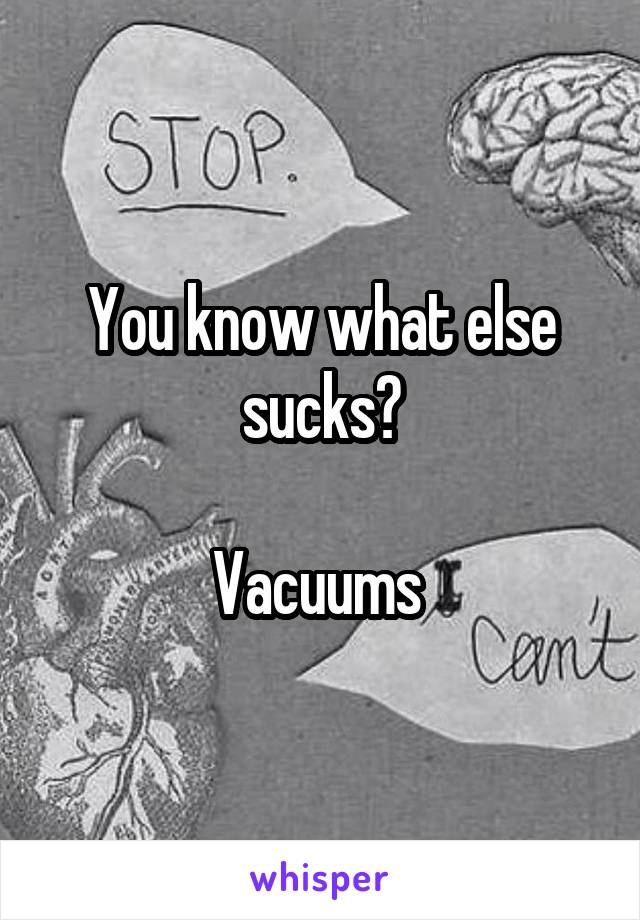 You know what else sucks?

Vacuums 