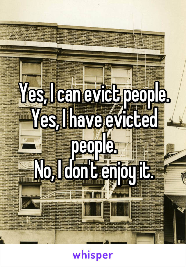 Yes, I can evict people.
Yes, I have evicted people.
No, I don't enjoy it.