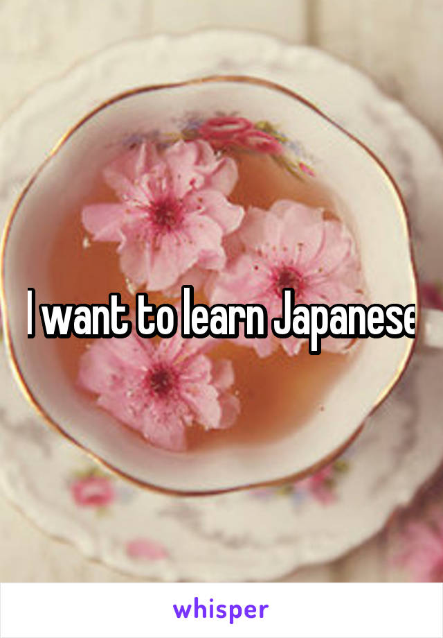 I want to learn Japanese