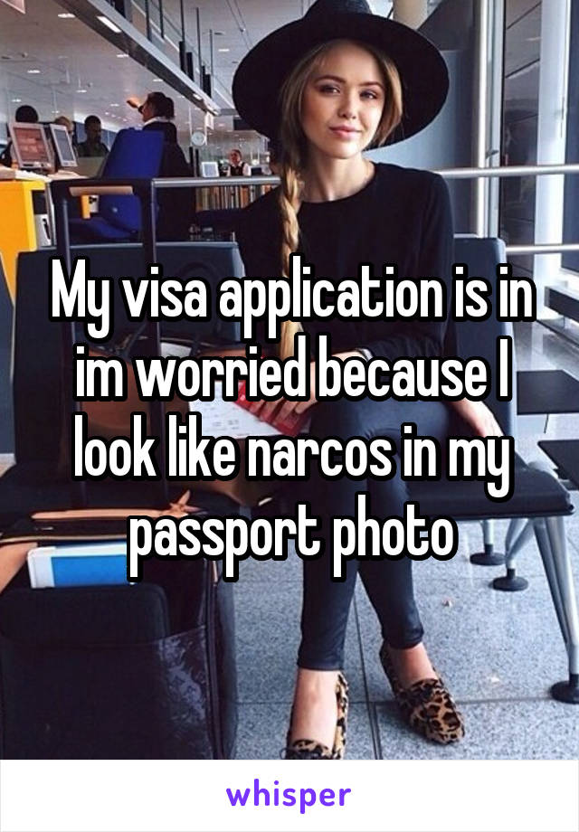 My visa application is in im worried because I look like narcos in my passport photo