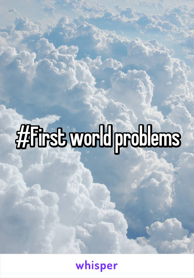 #First world problems