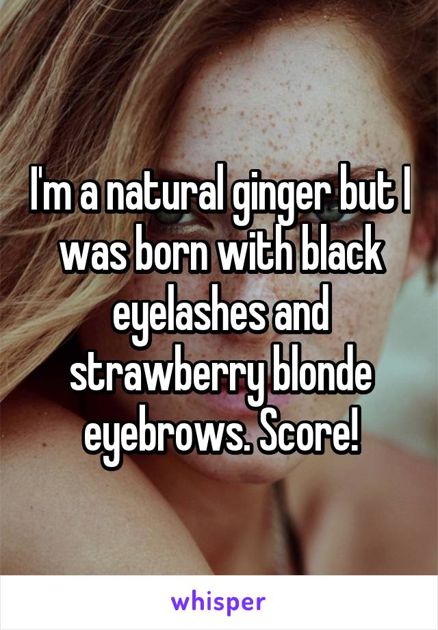 I'm a natural ginger but I was born with black eyelashes and strawberry blonde eyebrows. Score!