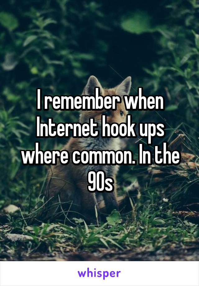 I remember when Internet hook ups where common. In the 90s