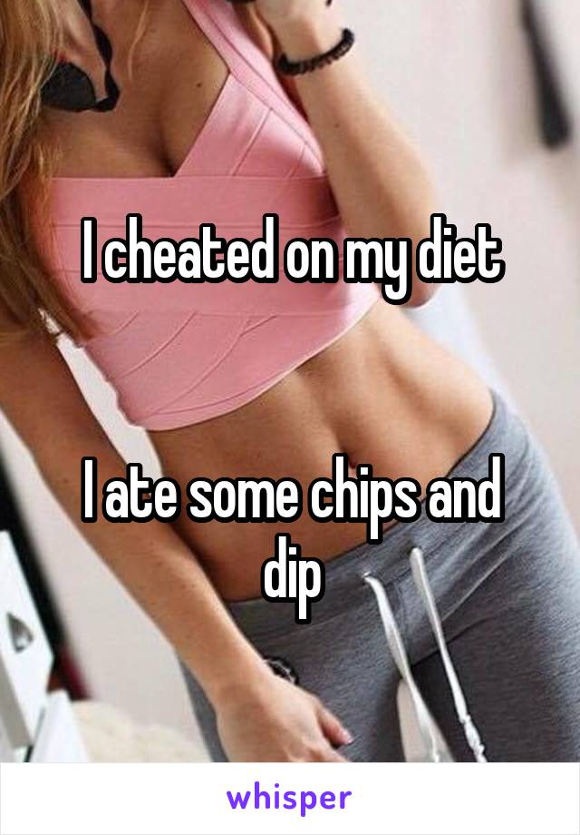 I cheated on my diet


I ate some chips and dip