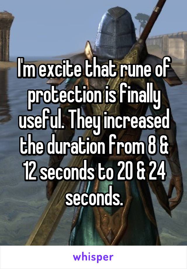 I'm excite that rune of protection is finally useful. They increased the duration from 8 & 12 seconds to 20 & 24 seconds.