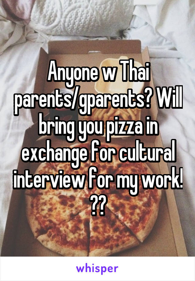Anyone w Thai parents/gparents? Will bring you pizza in exchange for cultural interview for my work! 🙏🏽