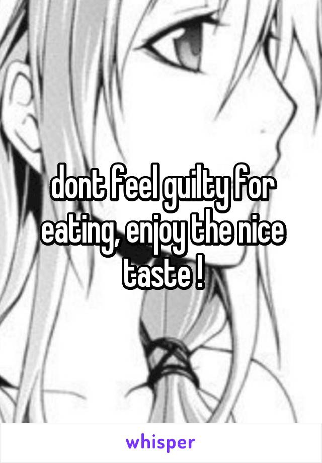 dont feel guilty for eating, enjoy the nice taste !